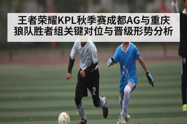 王者荣耀KPL秋季赛成都AG与重庆狼队胜者组关键对位与晋级形势分析