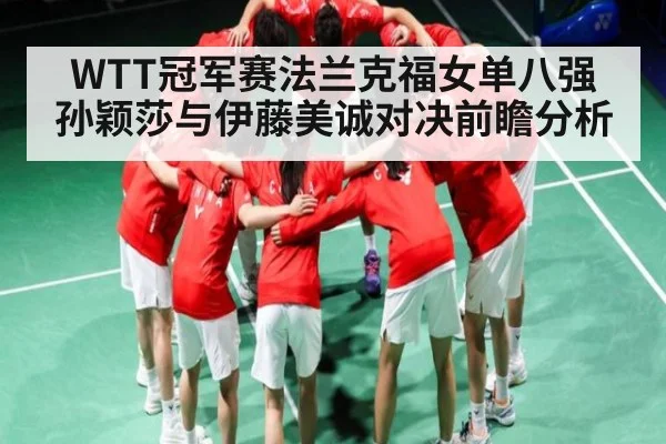 WTT冠军赛法兰克福女单八强 孙颖莎与伊藤美诚对决前瞻分析